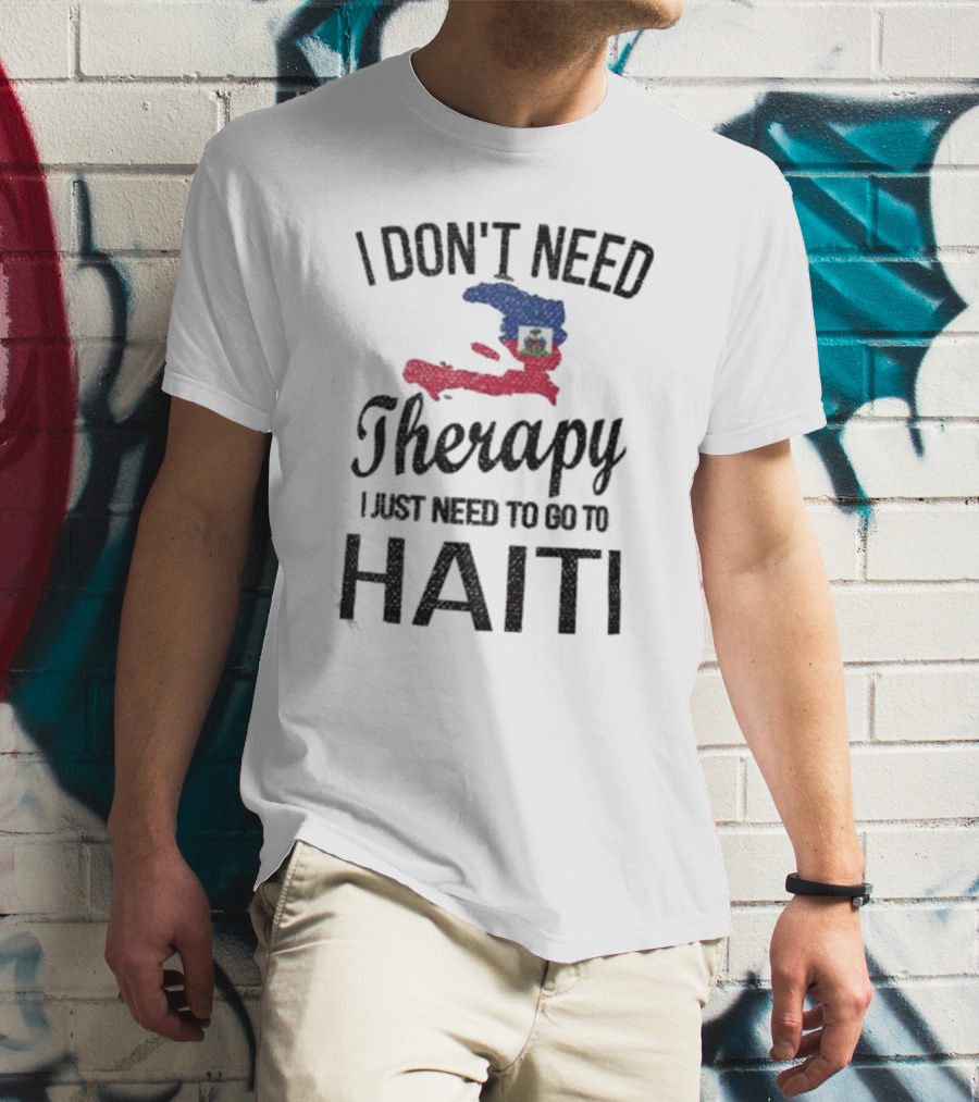 I Don't Need Therapy I Just Need To Go To Haiti Haitian Roots Flag T-Shirt