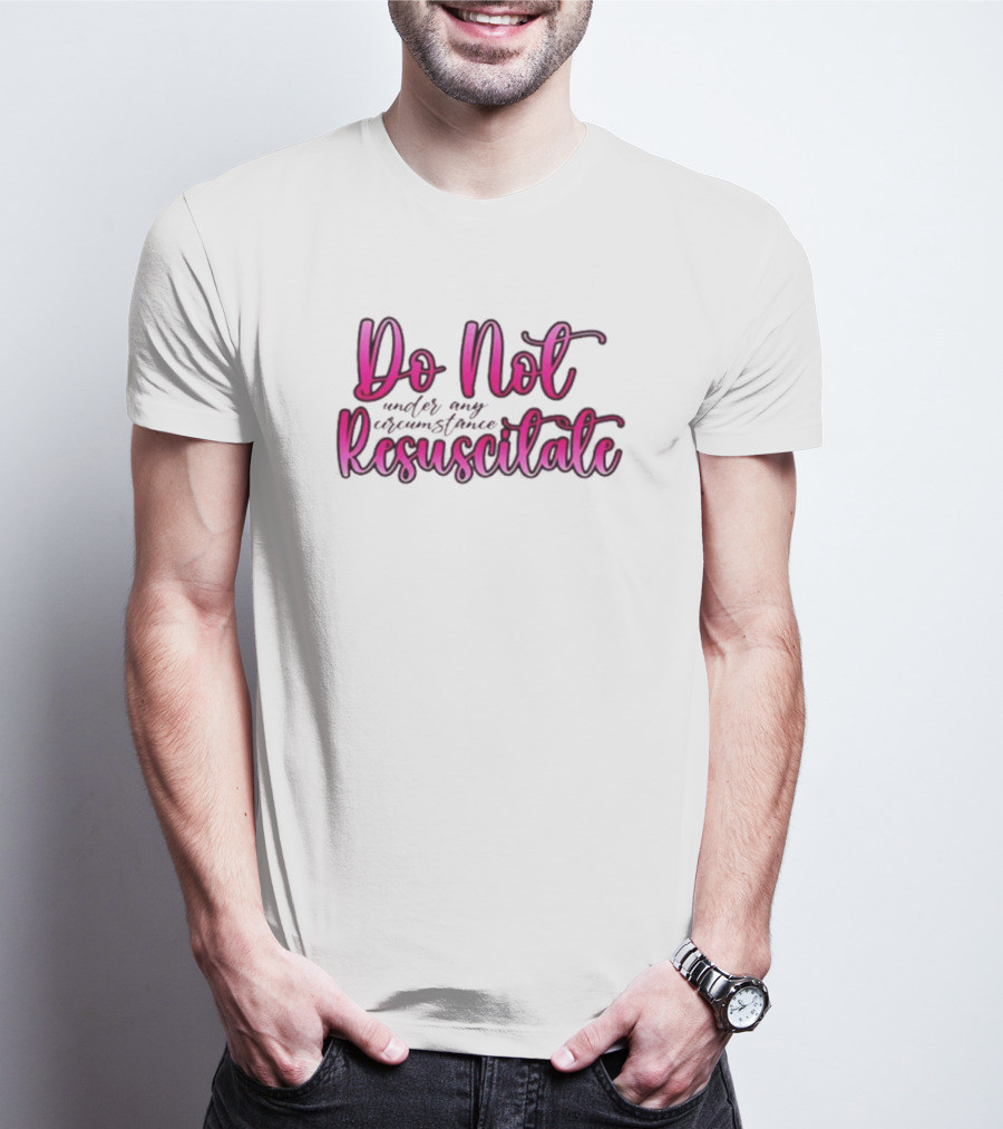 Do Not Resuscitate Under Any Circumstance T-Shirt