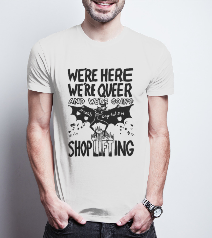 We're Here We're Queer And We're Going Smash Capitalism Shoplifting T-Shirt