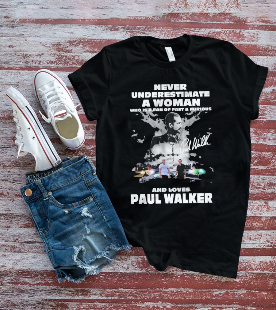 Never Underestimate A Woman Who Is A Fan Of Fast And Furious And Loves Paul Walker T-Shirt