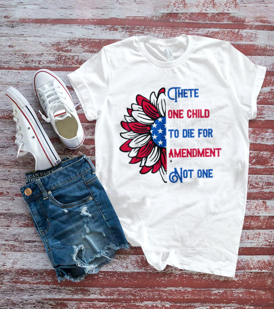 There Is Not One Child Who Wants To Die For Your 2nd Amendment Rights T-Shirt