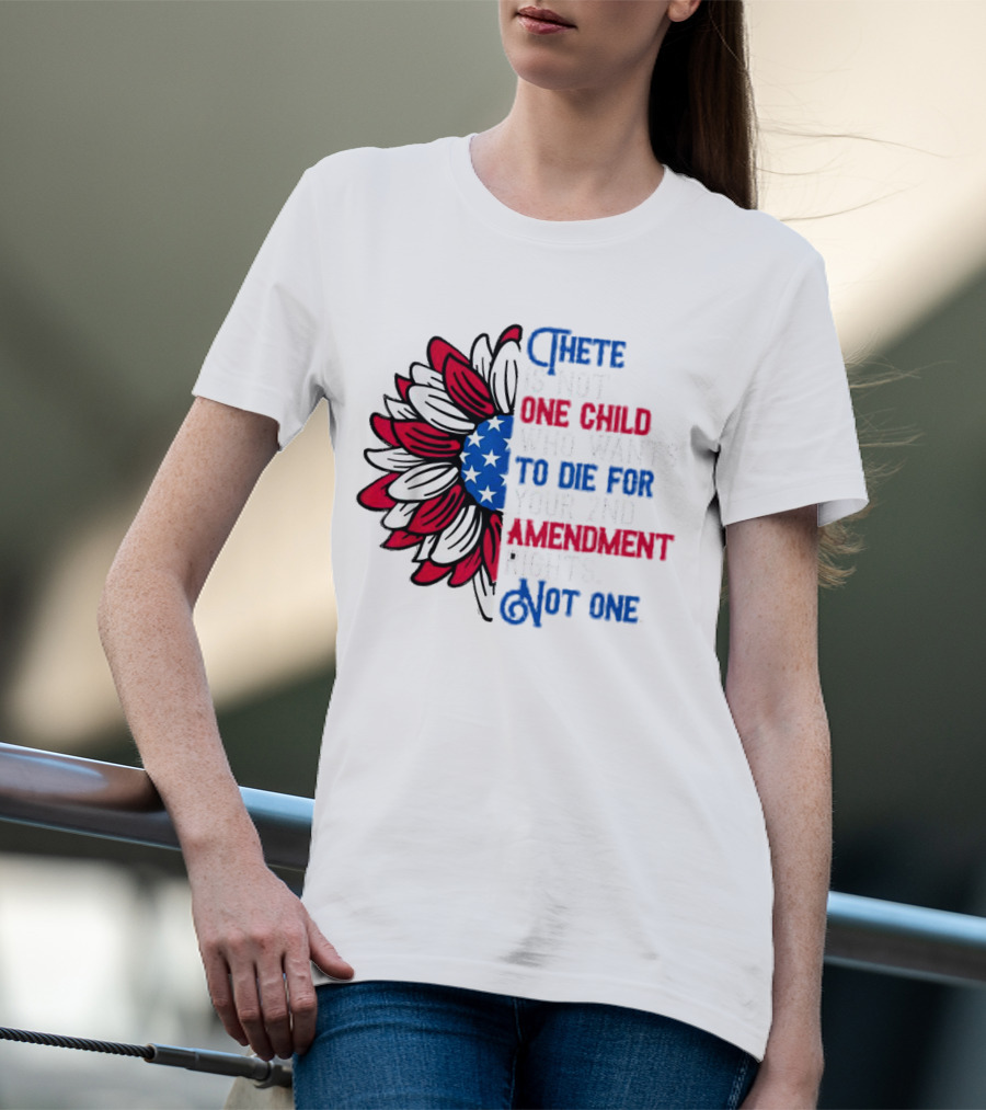 There Is Not One Child Who Wants To Die For Your 2nd Amendment Rights T-Shirt