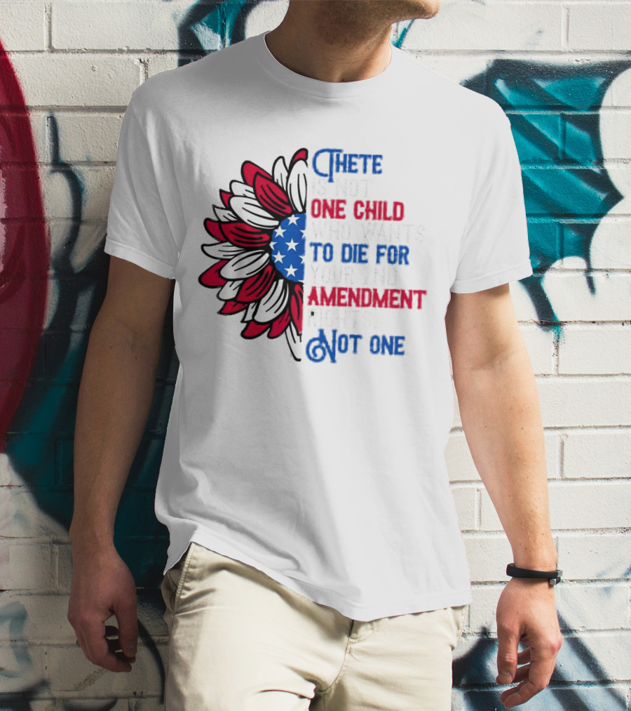 There Is Not One Child Who Wants To Die For Your 2nd Amendment Rights T-Shirt