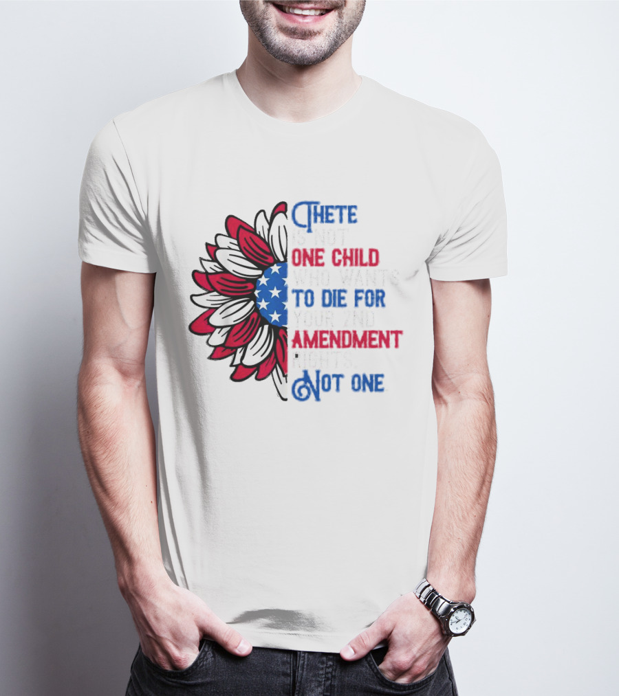 There Is Not One Child Who Wants To Die For Your 2nd Amendment Rights T-Shirt