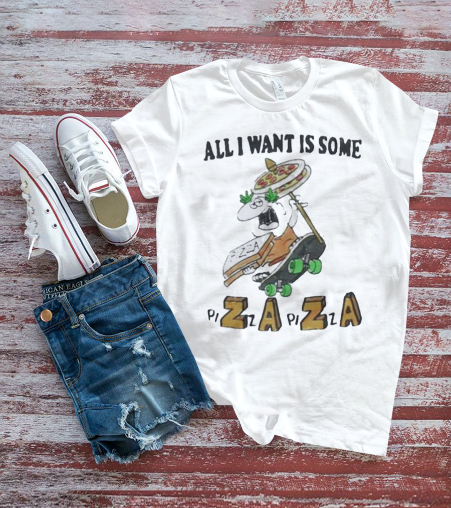 ALL I WANT IS SOME PIZZA ZAZA PIZZA T-Shirt