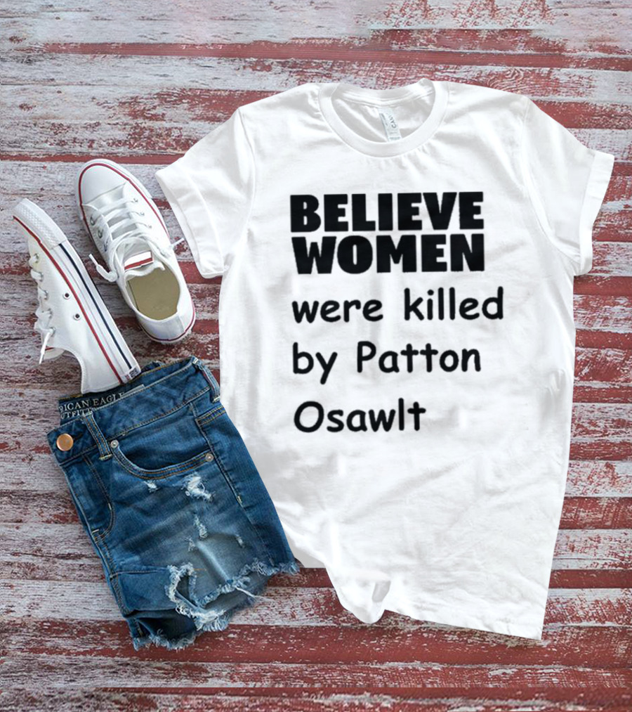 Believe Women Were Killed By Patton Osawlt T-Shirt