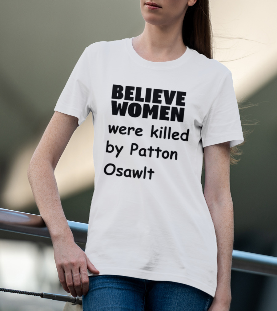 Believe Women Were Killed By Patton Osawlt T-Shirt