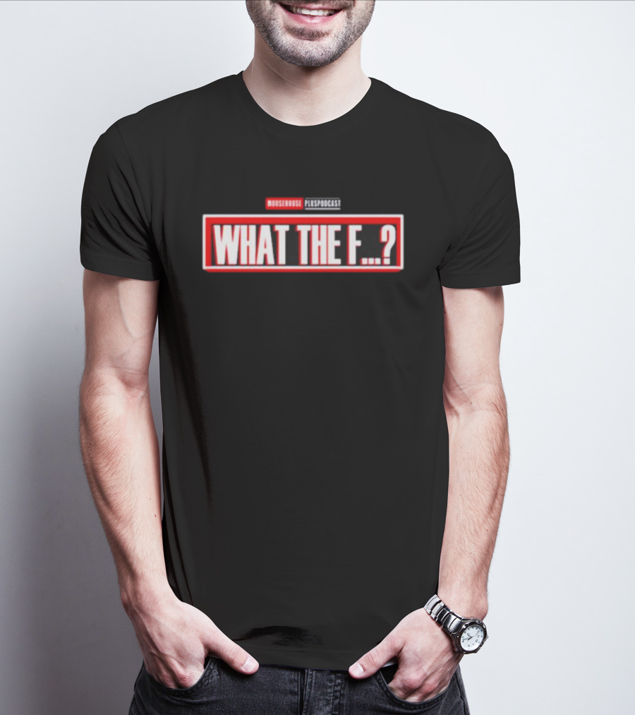 MOUSEROUSE PleasPodcast WHAT THE F.? T-Shirt