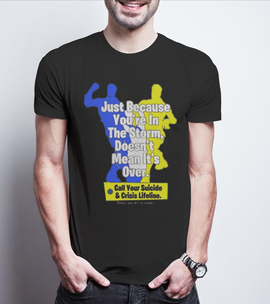 Just Because You’re In The Storm Doesn’t Mean It’s Over Call Your Suicide And Crisis Lifeline T-Shirt