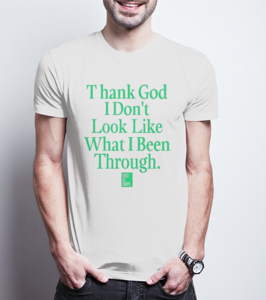 God Is Dope Thank God I Don't Look Like What I Been Through T-Shirt