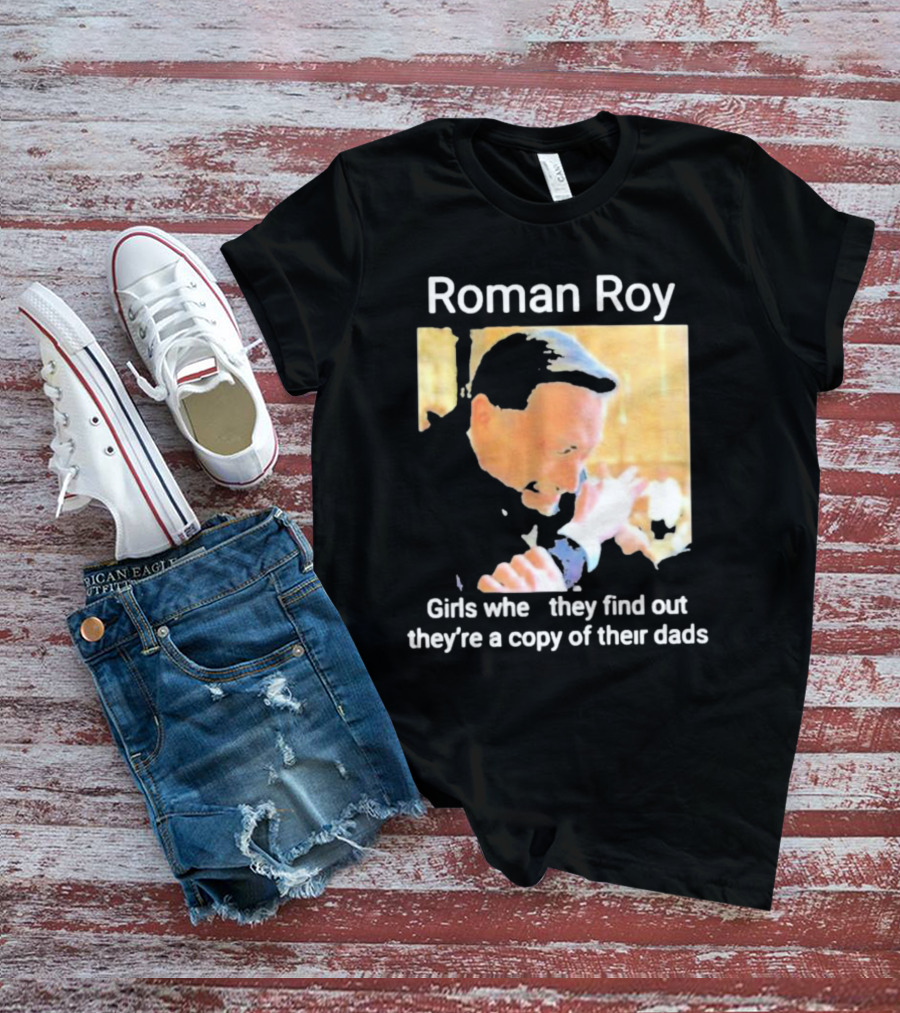 Roman Roy Girls When They Discover Dad Similarities T-Shirt