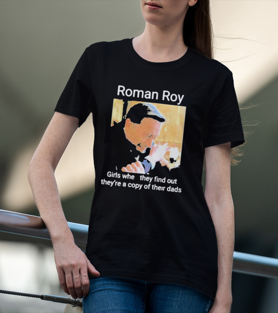 Roman Roy Girls When They Discover Dad Similarities T-Shirt
