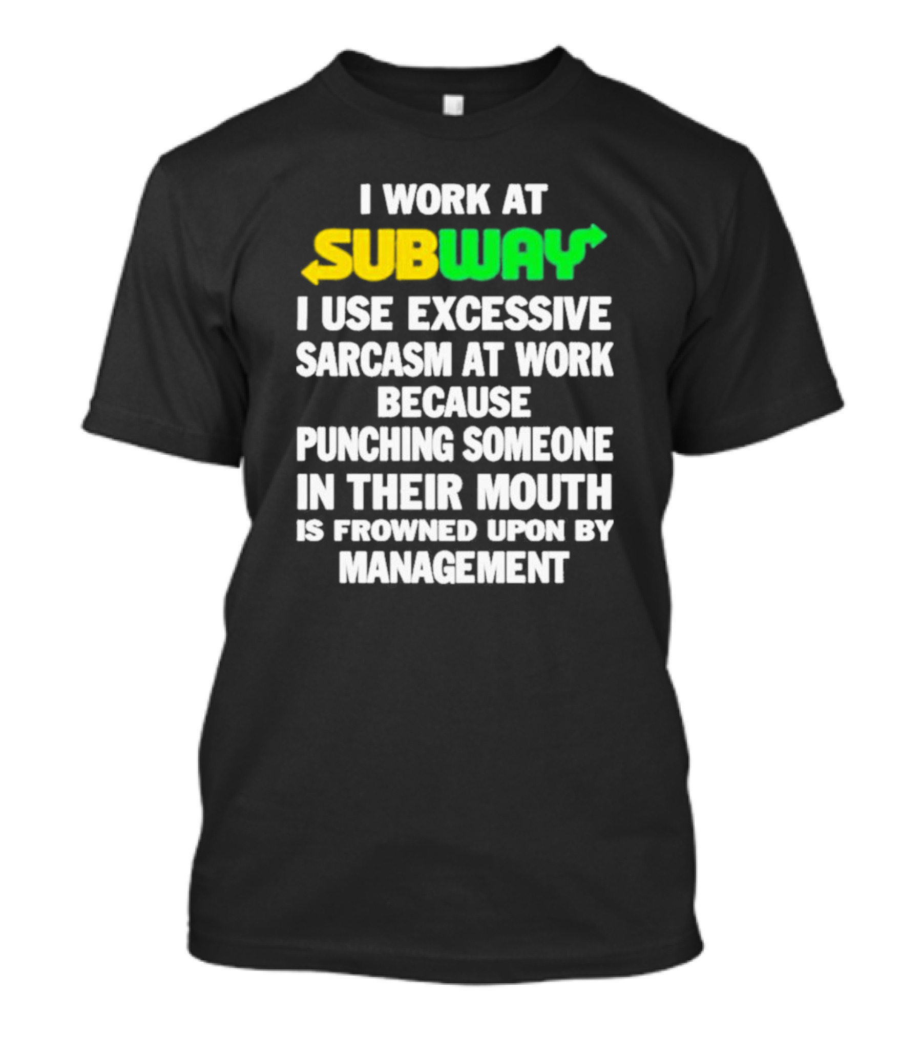 I Work At Subway I Use Excessive Sarcasm At Work Because Punching Someone In Their Mouth Is Frowned Upon By Management T-Shirt