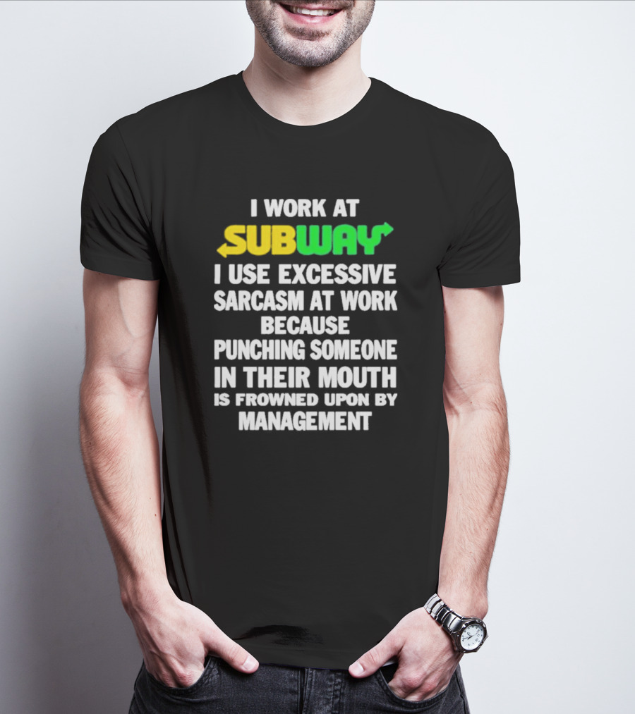 I Work At Subway I Use Excessive Sarcasm At Work Because Punching Someone In Their Mouth Is Frowned Upon By Management T-Shirt