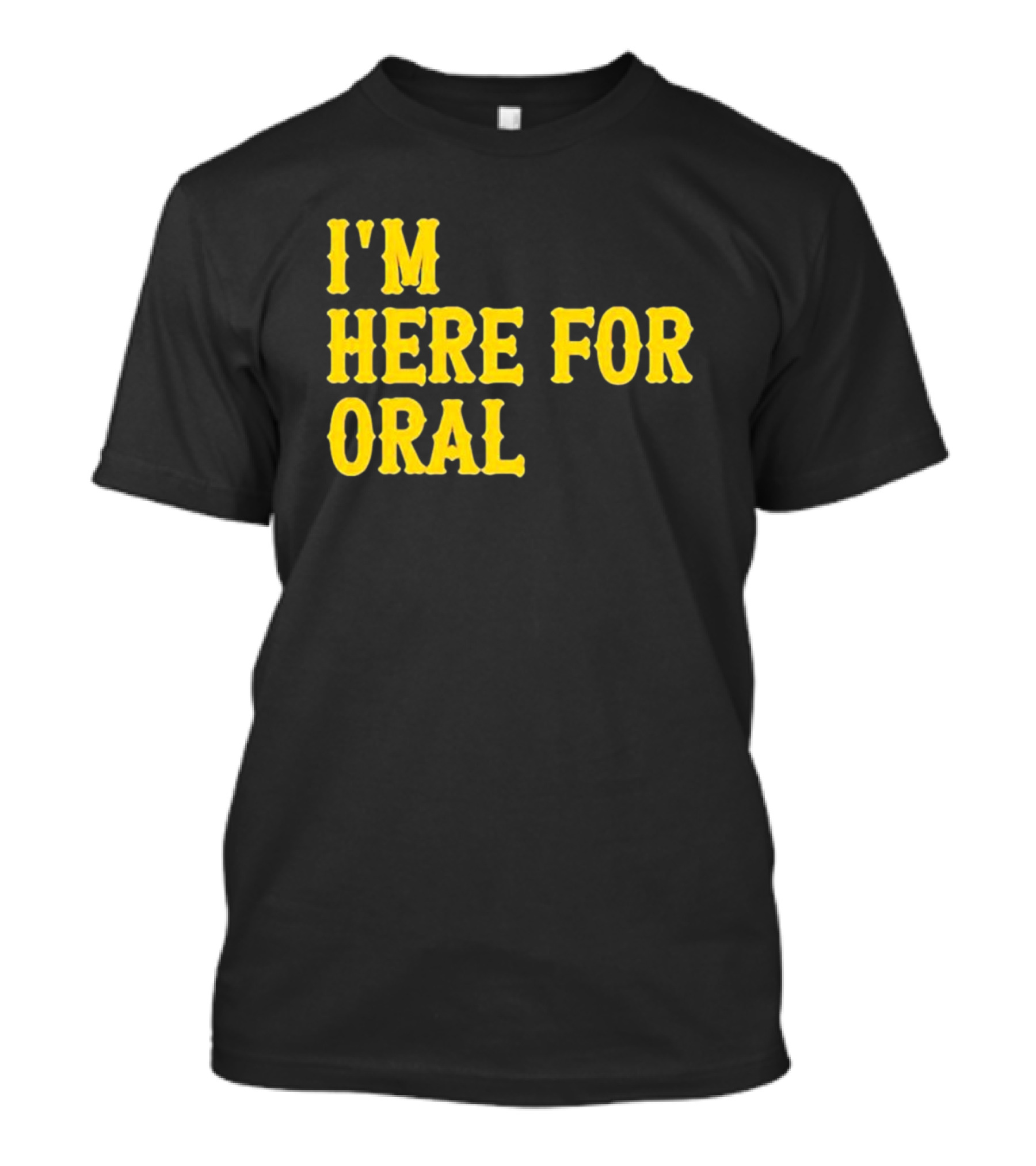 I’m Here For Oral - Humorous T-Shirt