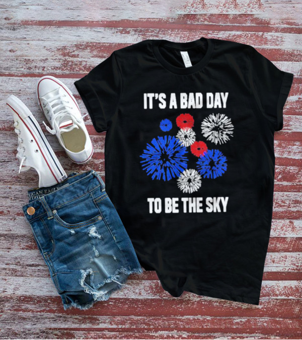 IT'S A BAD DAY TO BE THE SKY Fireworks In Red White And Blue T-Shirt