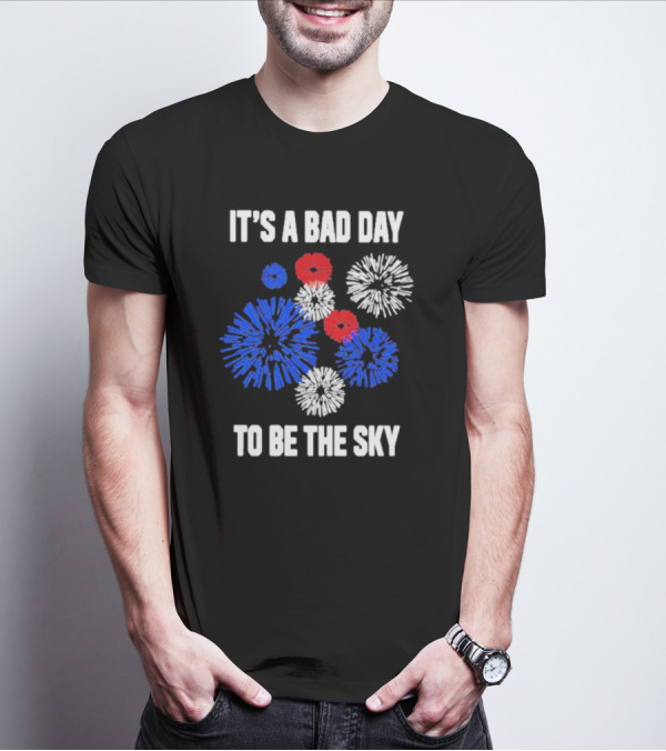 IT'S A BAD DAY TO BE THE SKY Fireworks In Red White And Blue T-Shirt