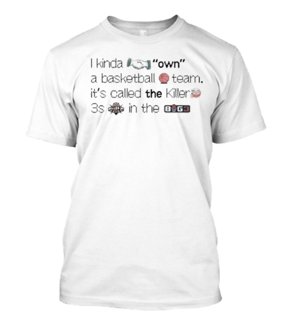I Kinda Own A Basketball Team It's Called The Killer 3s In The BIG3 T-Shirt