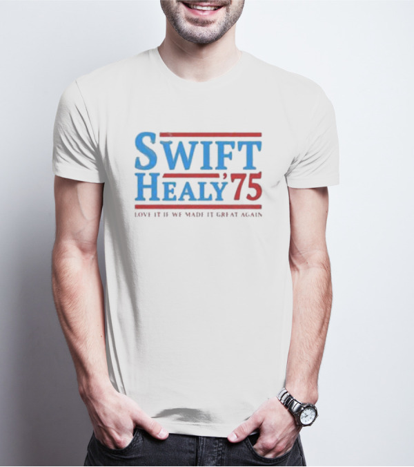 Swift Healy 75 Love It If We Made It Great Again T-Shirt