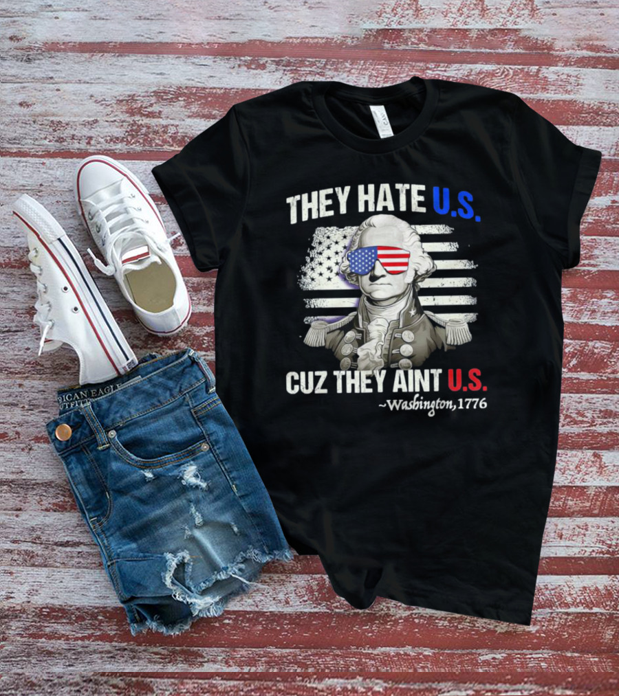 They Hate U.S. Cuz They Aint U.S. George Washington 1776 Patriotic 4th Of July T-Shirt