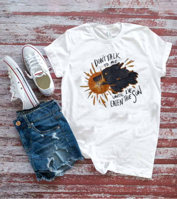 Don't Talk To Me Until I've Eaten The Sun Wolf T-Shirt