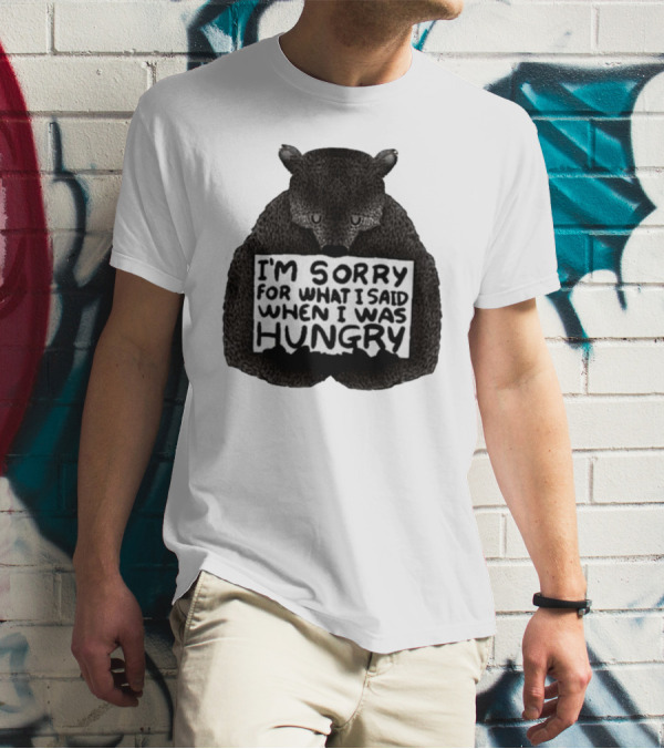 I’m Sorry For What I Said When I Was Hungry Bear T-Shirt