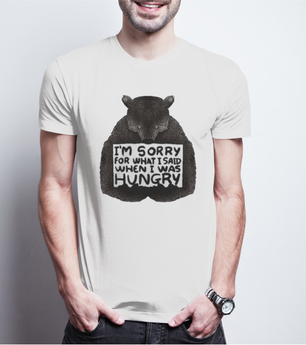 I’m Sorry For What I Said When I Was Hungry Bear T-Shirt