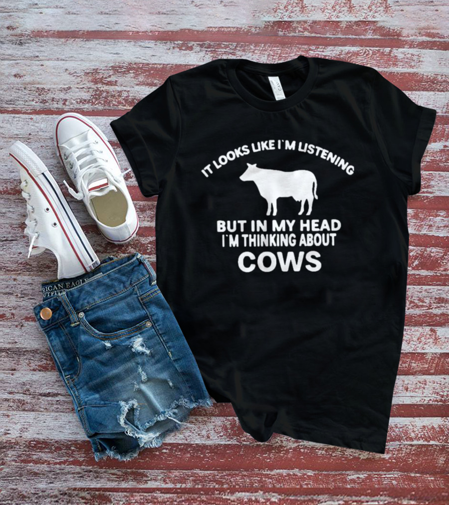 It Looks Like I'm Listening But In My Head I'm Thinking About Cows T-Shirt