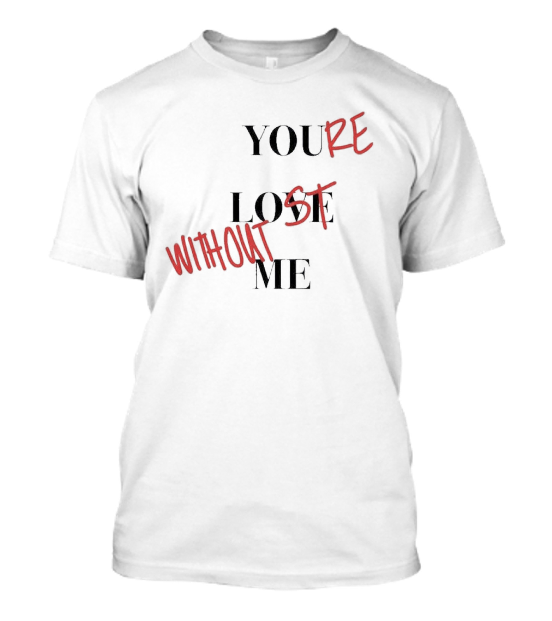 YOU'RE LOST WITHOUT ME T-Shirt