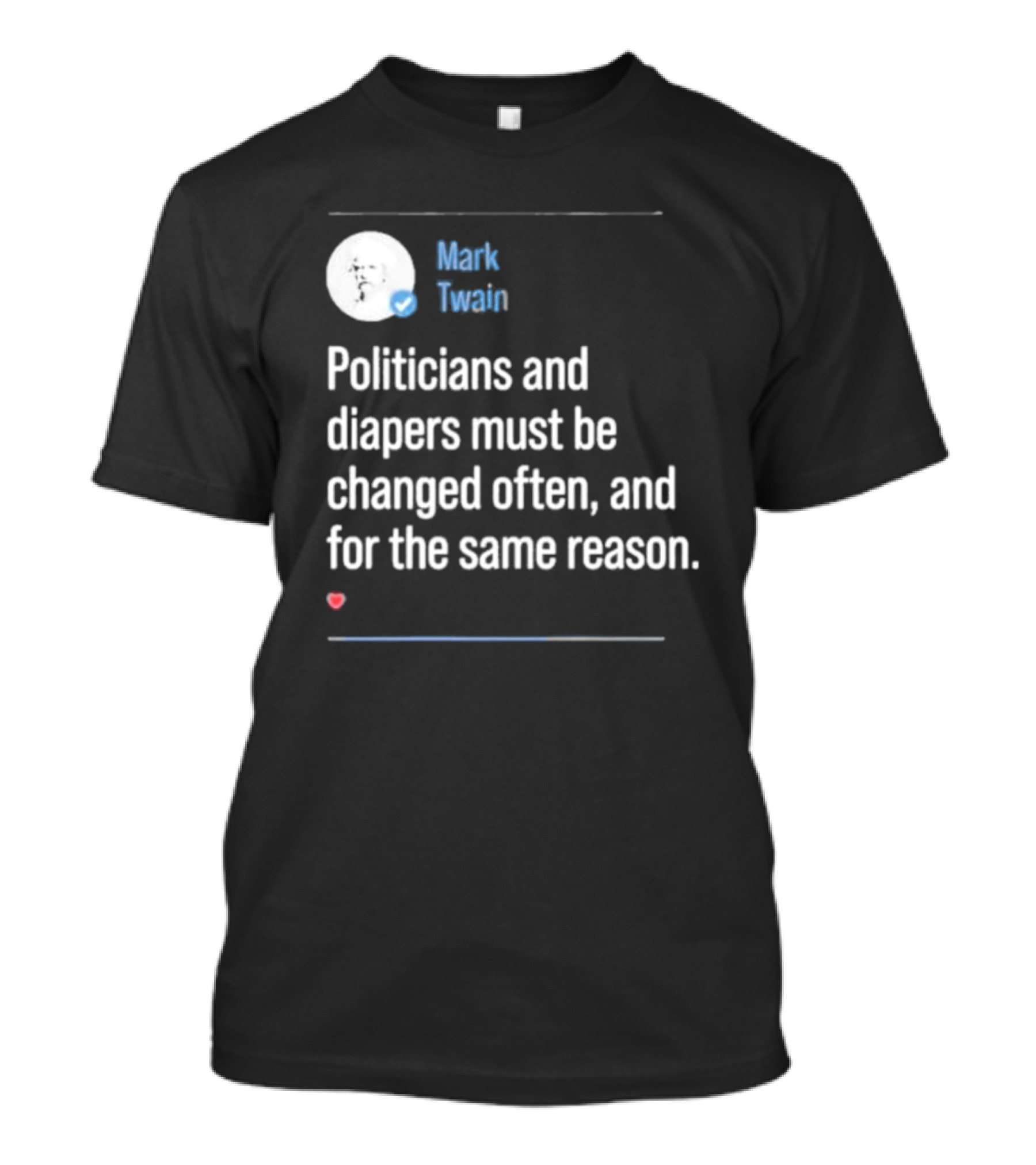 Mark Twain Quote Politicians And Diapers Must Be Changed Often For The Same Reason T-Shirt