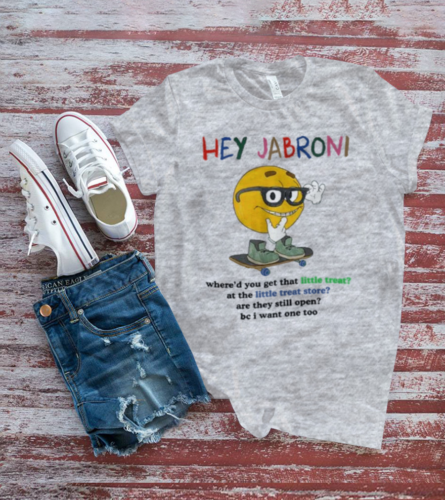 HEY JABRONI Where'd You Get That Little Treat At The Little Treat Store Are They Still Open Bc I Want One Too T-Shirt