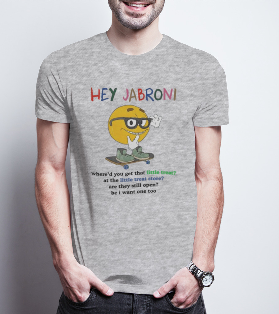HEY JABRONI Where'd You Get That Little Treat At The Little Treat Store Are They Still Open Bc I Want One Too T-Shirt