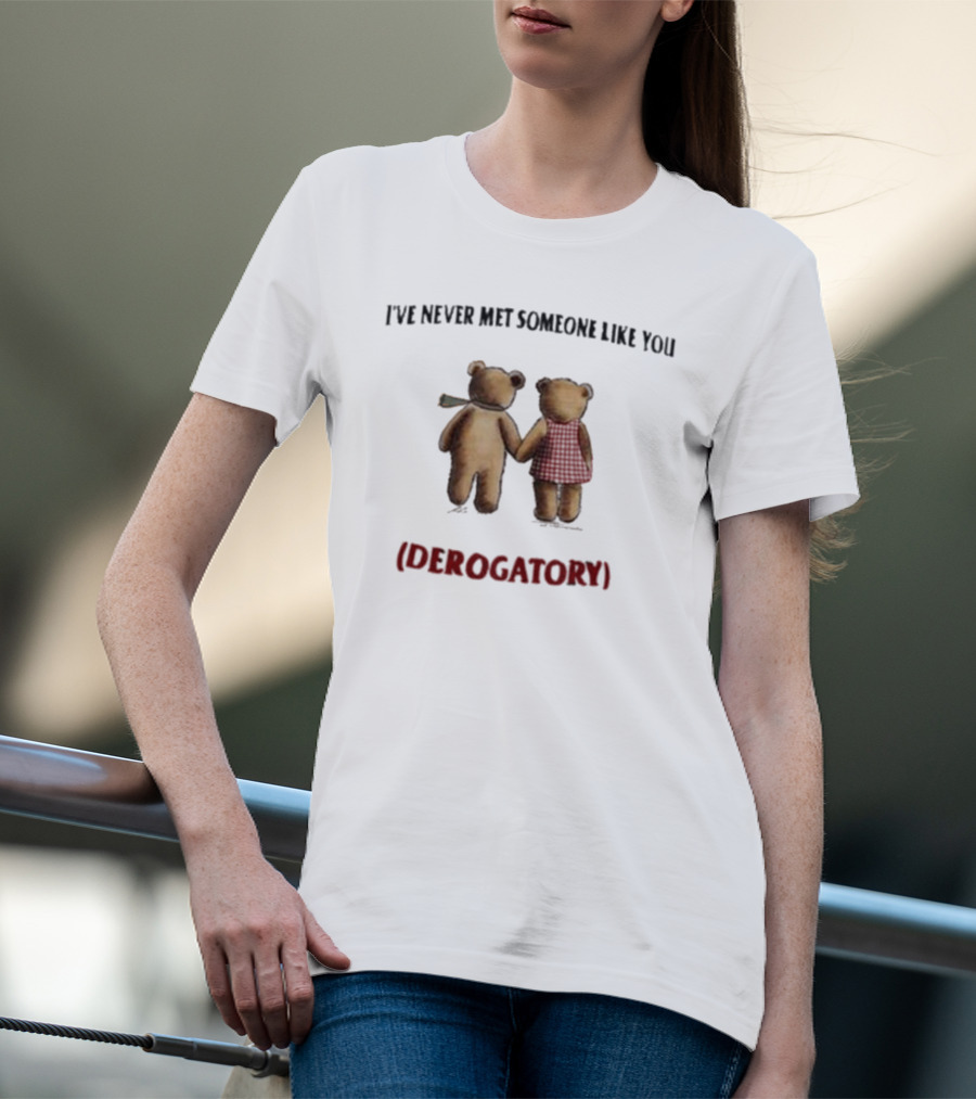 I’ve Never Met Someone Like You Derogatory Holding Hands Teddy Bears T-Shirt