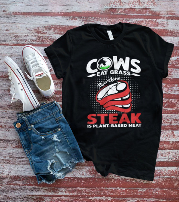 Cows Eat Grass Therefore Steak Is Plant-Based Meat With Cow Silhouette And Steak T-Shirt