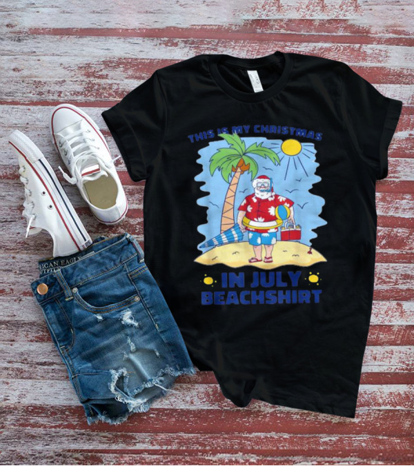 This Is My Christmas In July Santa Beachshirt T-Shirt