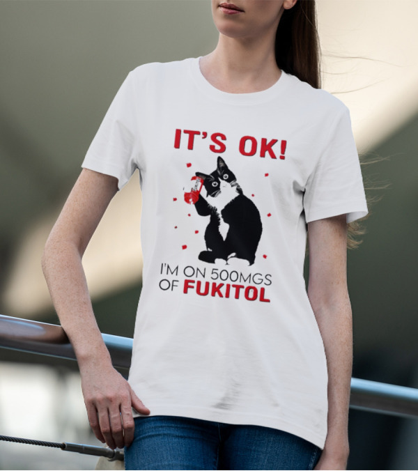 IT'S OK I'M ON 500MGS OF FUKITOL CAT WITH RED PILL BOTTLE T-Shirt