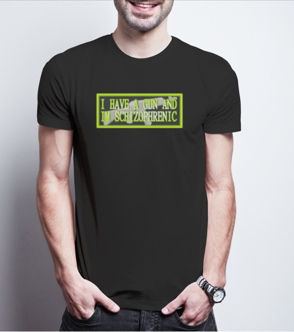 I HAVE A GUN AND IM SCHIZOPHRENIC T-Shirt
