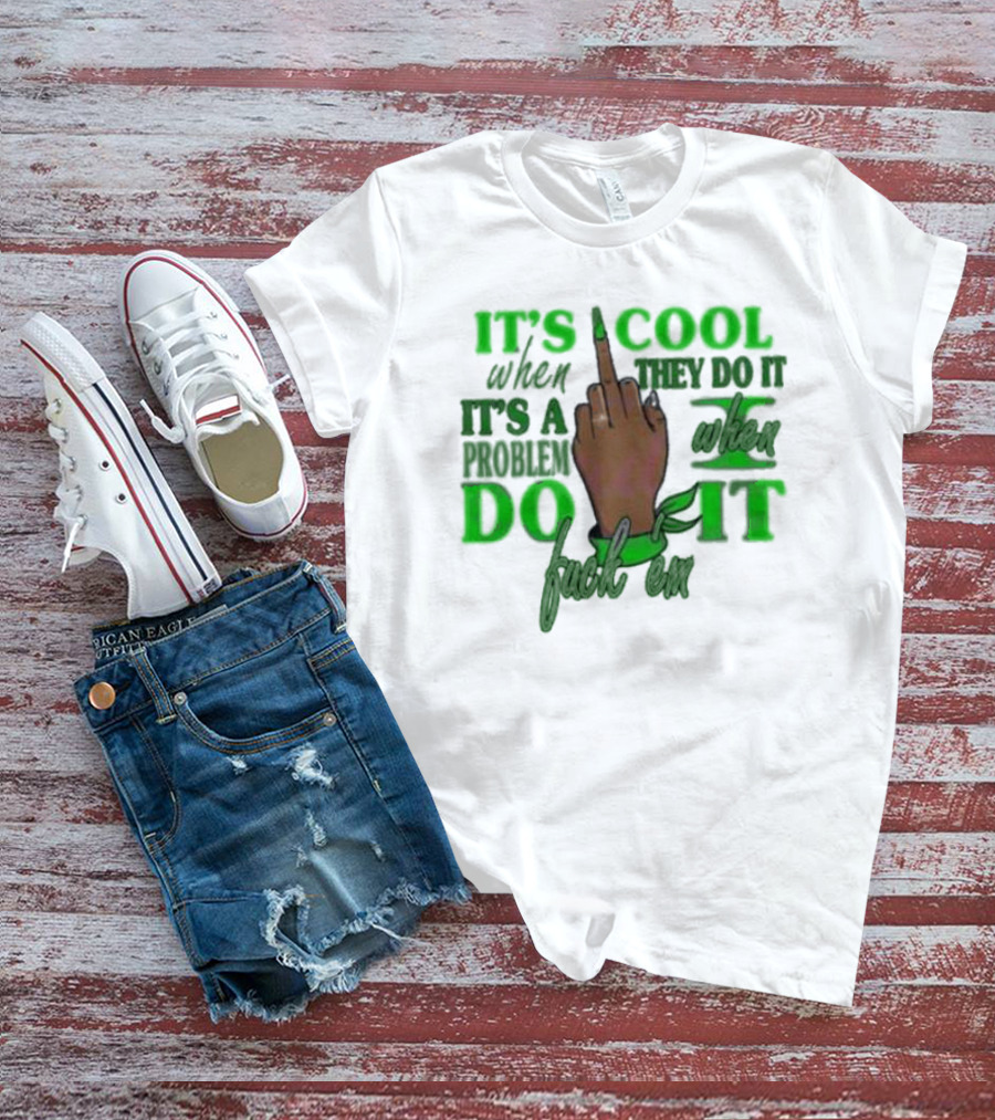 IT'S COOL WHEN THEY DO IT IT'S A PROBLEM WHEN I DO IT T-Shirt