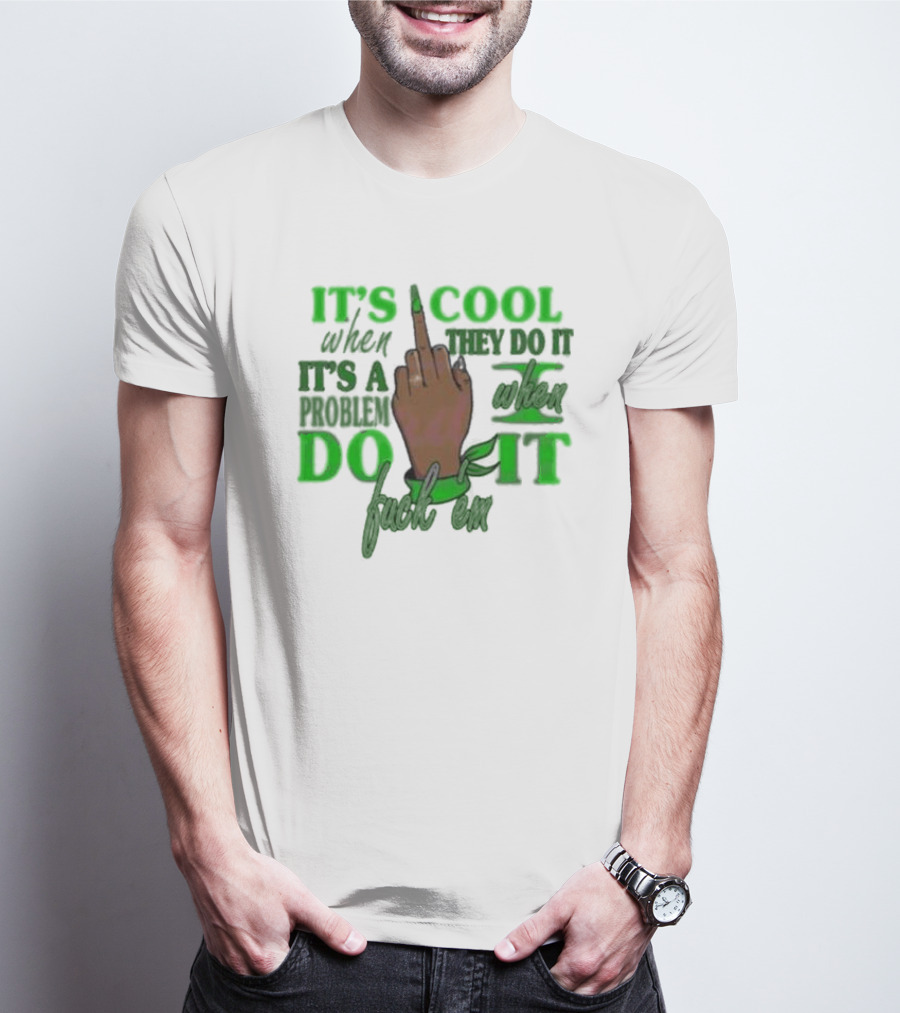 IT'S COOL WHEN THEY DO IT IT'S A PROBLEM WHEN I DO IT T-Shirt