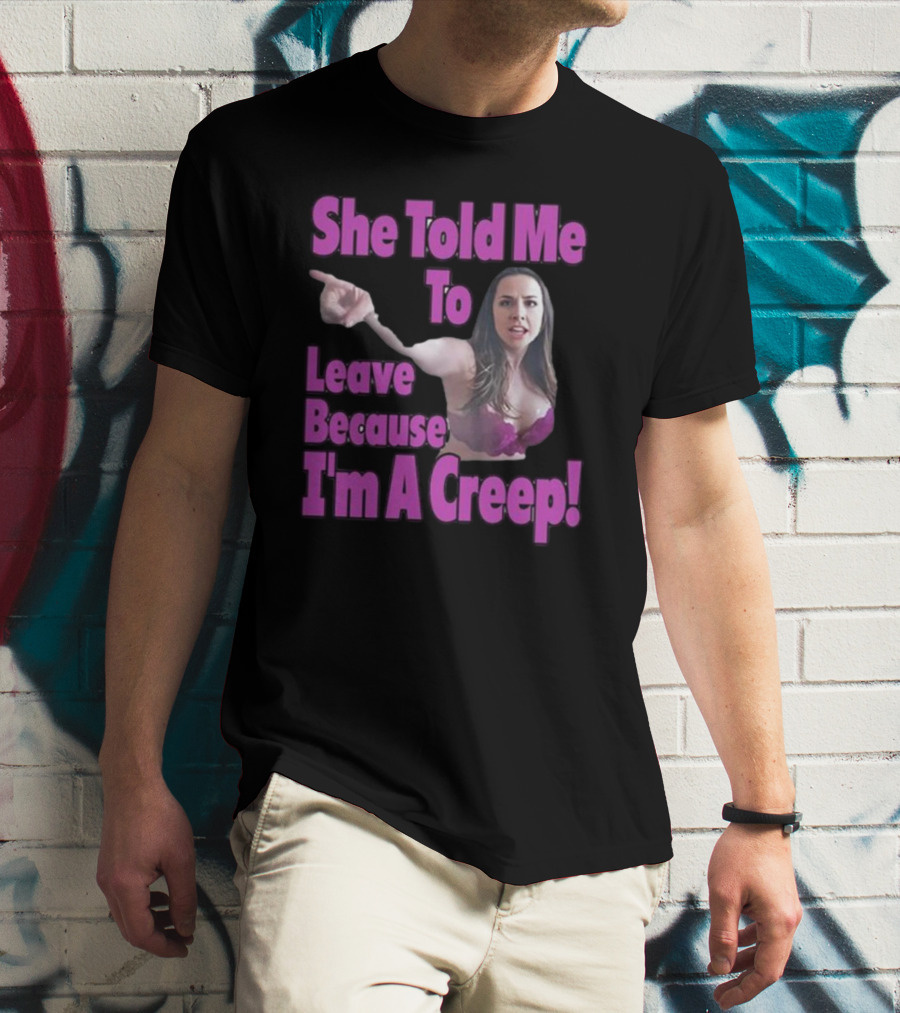 She Told Me To Leave Because I'm A Creep Woman Pointing In Bra T-Shirt