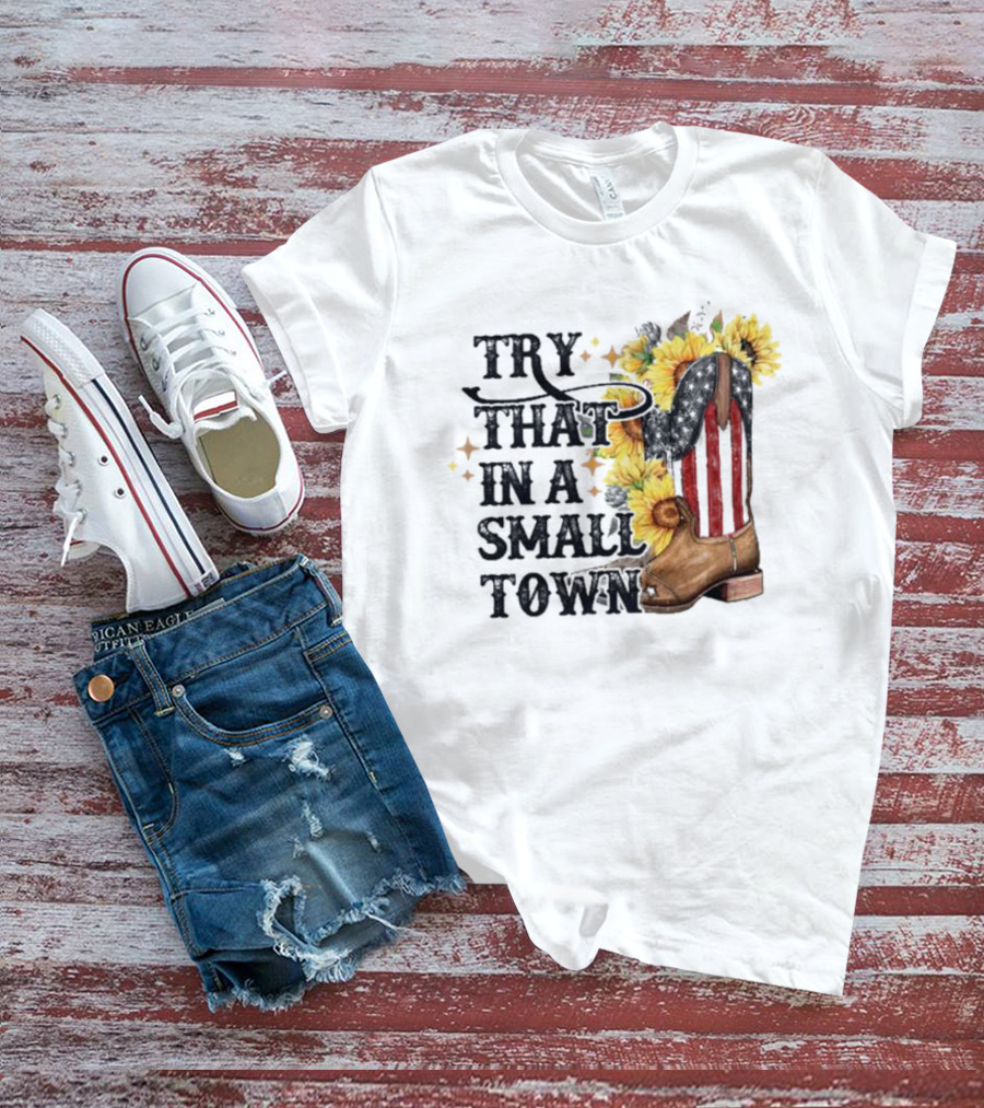Try That In A Small Town Sunflower Cowboy Boot Country T-Shirt