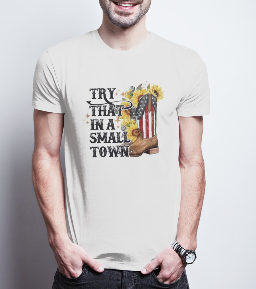 Try That In A Small Town Sunflower Cowboy Boot Country T-Shirt