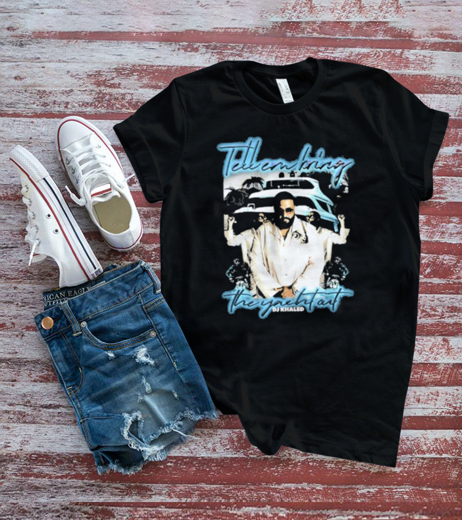 Tell ‘Em Bring The Yacht Out DJ Khaled Hardshirts T-Shirt