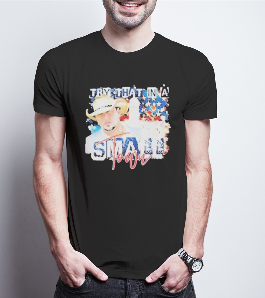 Try That In A Small Town Jason Aldean Patriotic Country Music Star With Cowboy Hat T-Shirt