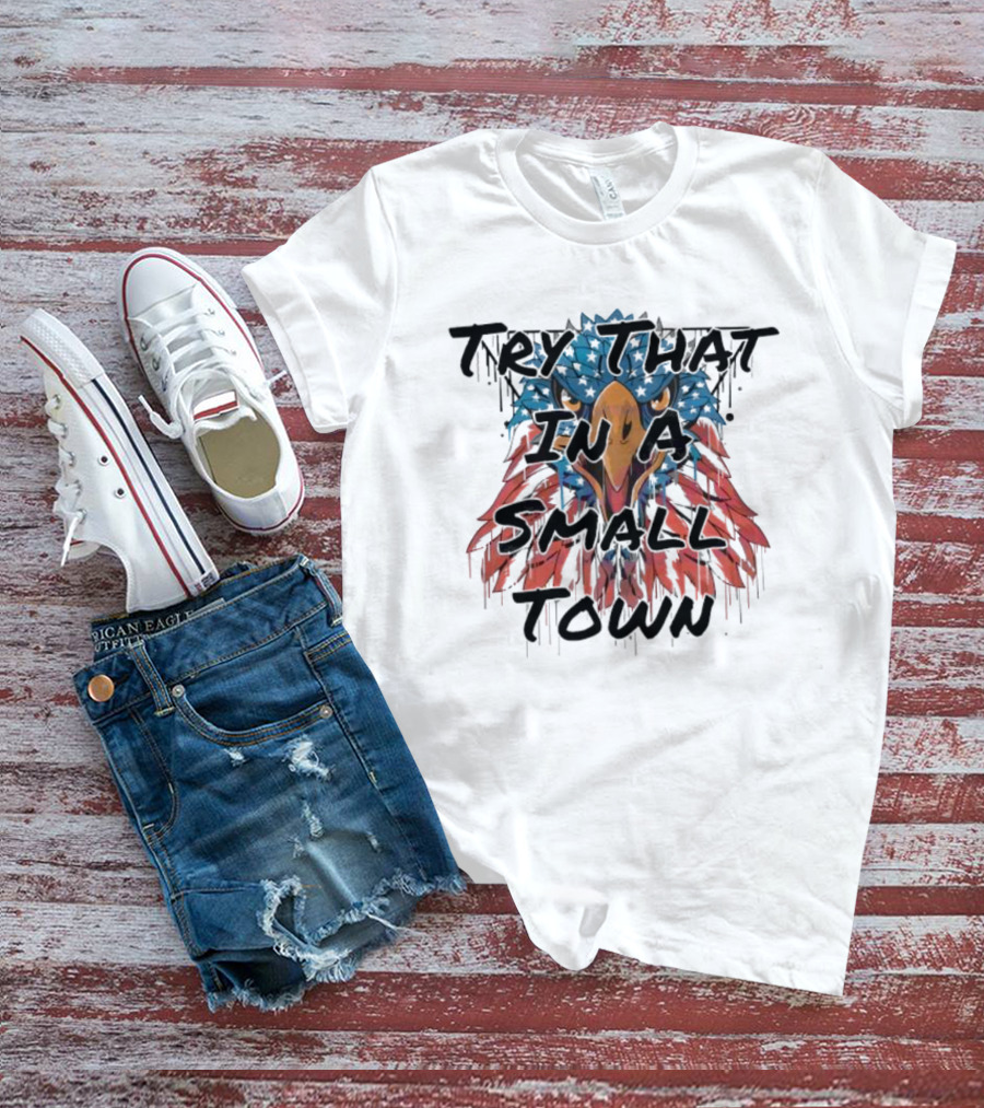 Try That In A Small Town Patriotic Eagle T-Shirt