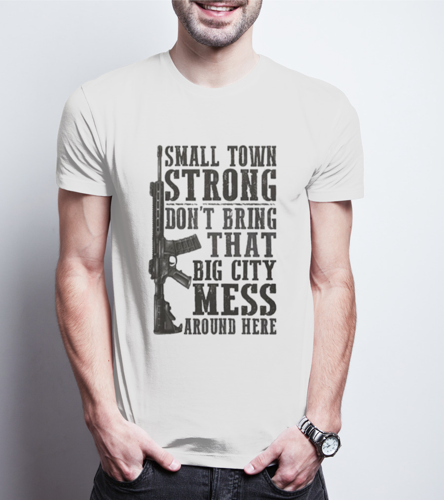 Small Town Strong Don't Bring That Big City Mess Around Here Rifle T-Shirt
