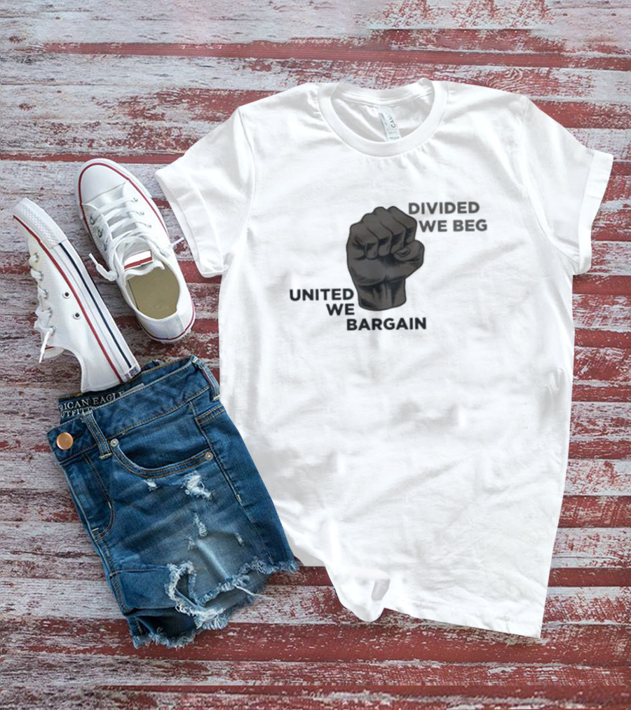 United We Bargain Divided We Beg Labor Protest Fist T-Shirt