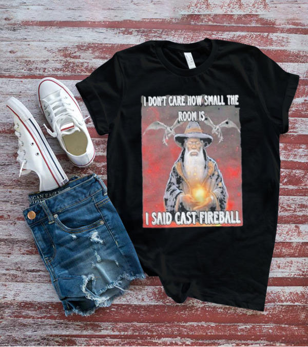 I Don’t Care How Small The Room Is I Said Cast Fireball Wizard And Dragons T-Shirt