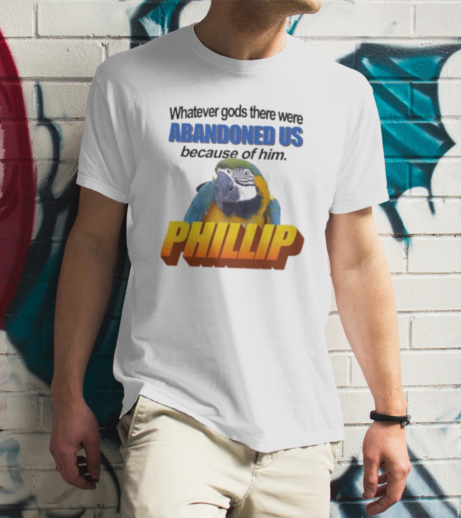 Whatever Gods There Were Abandoned Us Because Of Him Phillip T-Shirt