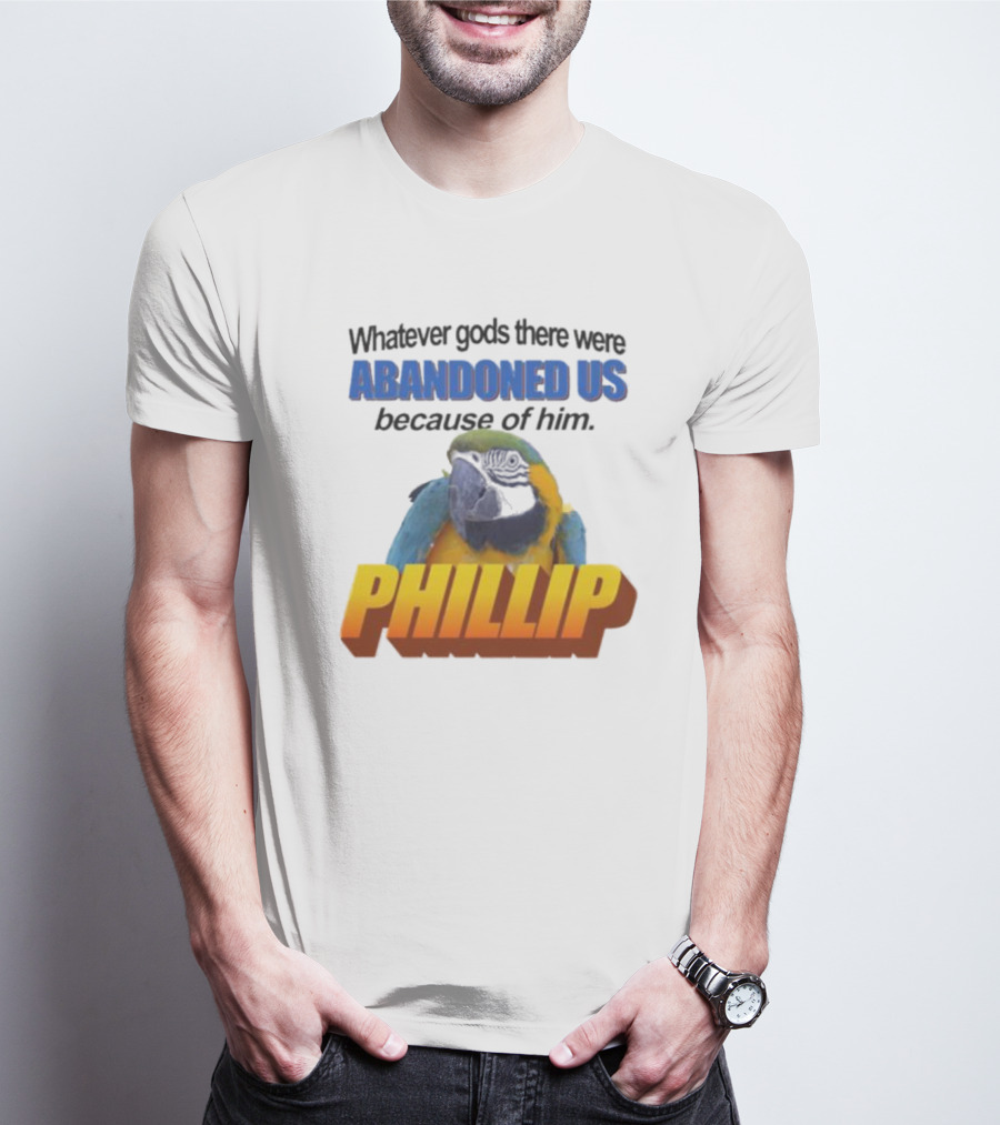 Whatever Gods There Were Abandoned Us Because Of Him Phillip T-Shirt